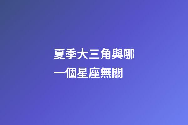 夏季大三角與哪一個星座無關
