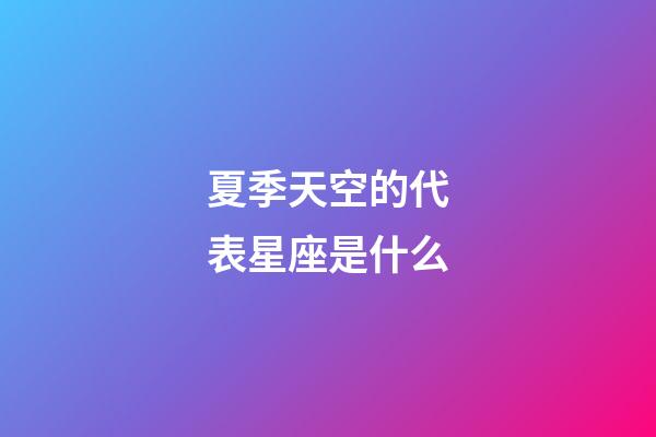 夏季天空的代表星座是什么-第1張-星座運勢-玄機派