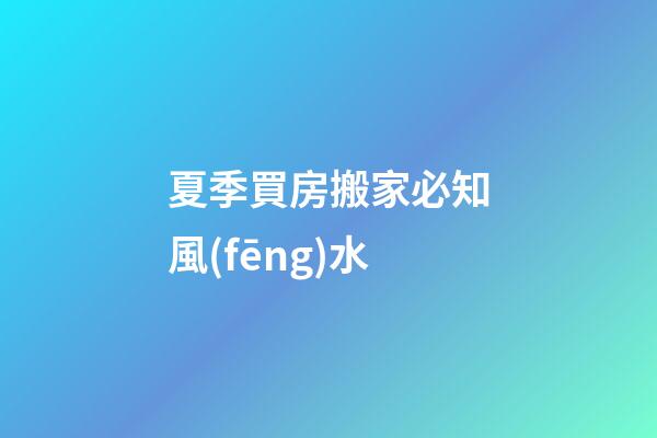 夏季買房搬家必知風(fēng)水