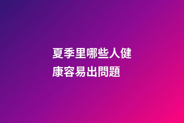 夏季里哪些人健康容易出問題