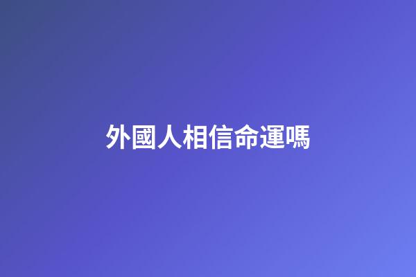 外國人相信命運嗎