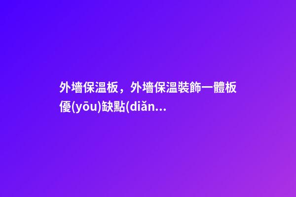 外墻保溫板，外墻保溫裝飾一體板優(yōu)缺點(diǎn)有哪些-第1張-觀點(diǎn)-玄機(jī)派