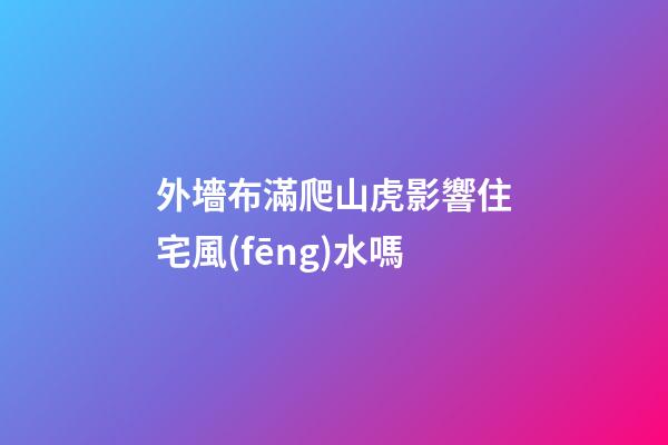 外墻布滿爬山虎影響住宅風(fēng)水嗎