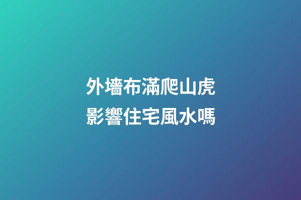 外墻布滿爬山虎影響住宅風水嗎