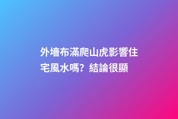 外墻布滿爬山虎影響住宅風水嗎？結論很顯