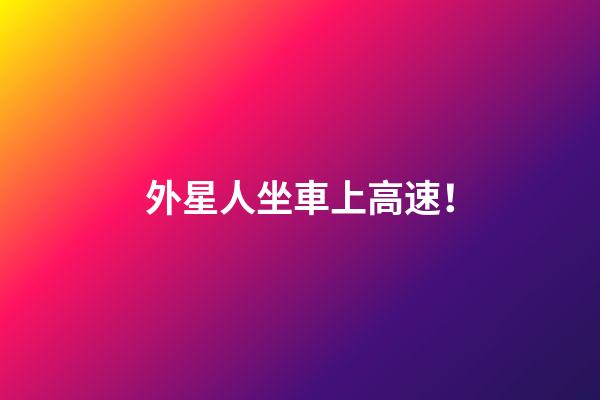 外星人坐車上高速！