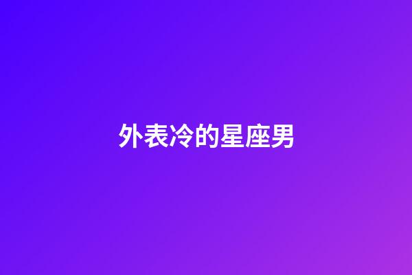 外表冷的星座男-第1張-星座運勢-玄機派