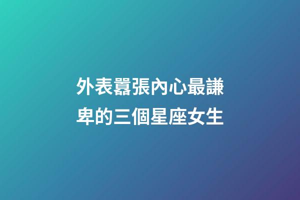 外表囂張內心最謙卑的三個星座女生-第1張-星座運勢-玄機派