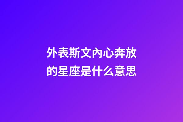 外表斯文內心奔放的星座是什么意思-第1張-星座運勢-玄機派