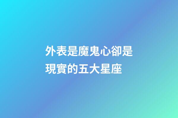 外表是魔鬼心卻是現實的五大星座-第1張-星座運勢-玄機派