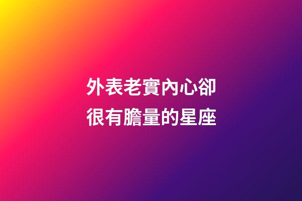 外表老實內心卻很有膽量的星座-第1張-星座運勢-玄機派