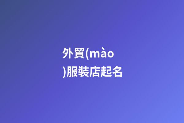 外貿(mào)服裝店起名-第1張-店鋪起名-玄機派