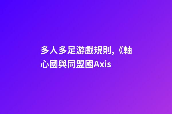多人多足游戲規則,《軸心國與同盟國Axis-第1張-觀點-玄機派