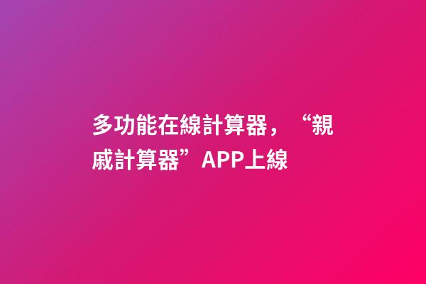 多功能在線計算器，“親戚計算器”APP上線-第1張-觀點-玄機派
