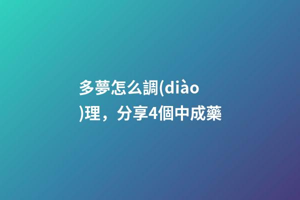 多夢怎么調(diào)理，分享4個中成藥
