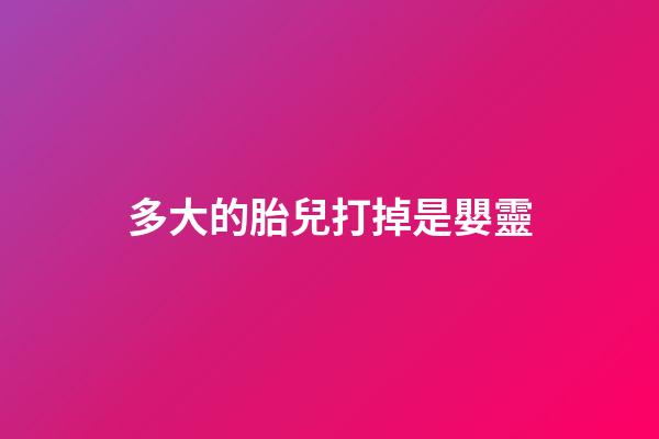 多大的胎兒打掉是嬰靈