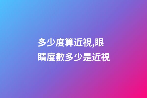 多少度算近視,眼睛度數多少是近視-第1張-觀點-玄機派