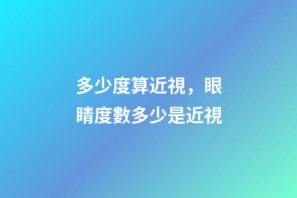多少度算近視，眼睛度數多少是近視-第1張-觀點-玄機派