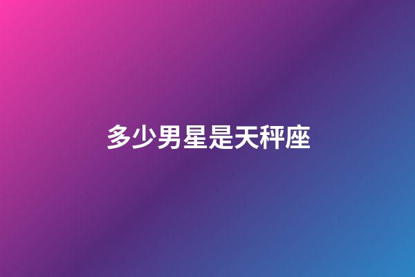 多少男星是天秤座-第1張-星座運勢-玄機派