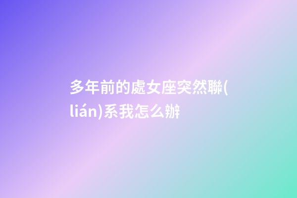 多年前的處女座突然聯(lián)系我怎么辦-第1張-星座運(yùn)勢(shì)-玄機(jī)派