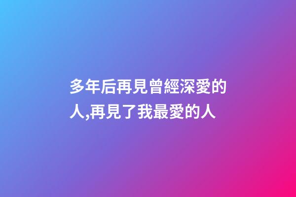 多年后再見曾經深愛的人,再見了我最愛的人-第1張-觀點-玄機派