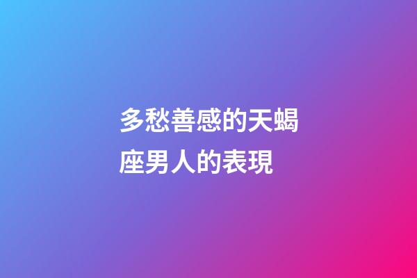 多愁善感的天蝎座男人的表現-第1張-星座運勢-玄機派