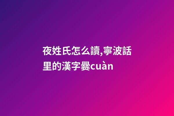 夜姓氏怎么讀,寧波話里的漢字爨cuàn-第1張-觀點-玄機派