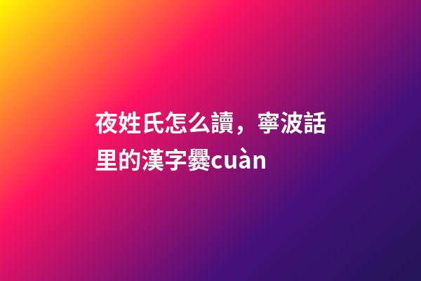 夜姓氏怎么讀，寧波話里的漢字爨cuàn-第1張-觀點-玄機派