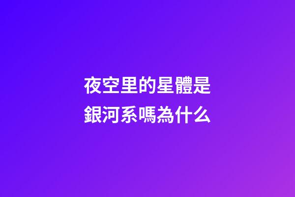 夜空里的星體是銀河系嗎為什么-第1張-星座運勢-玄機派