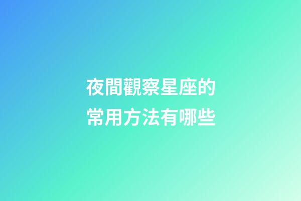 夜間觀察星座的常用方法有哪些