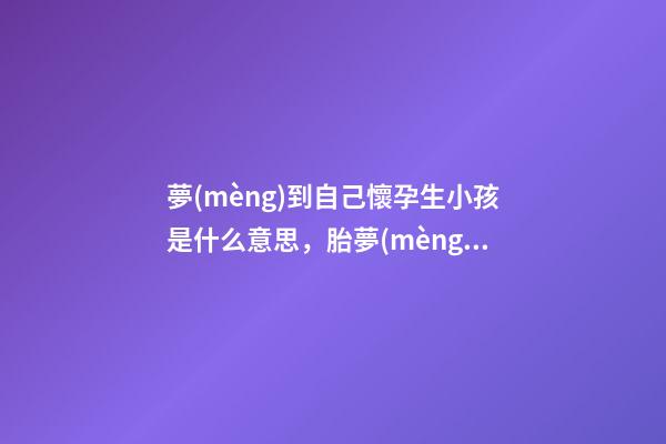 夢(mèng)到自己懷孕生小孩是什么意思，胎夢(mèng)可以預(yù)測(cè)生男孩生女孩-第1張-觀點(diǎn)-玄機(jī)派