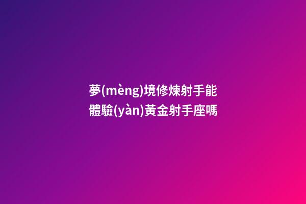夢(mèng)境修煉射手能體驗(yàn)黃金射手座嗎-第1張-星座運(yùn)勢(shì)-玄機(jī)派