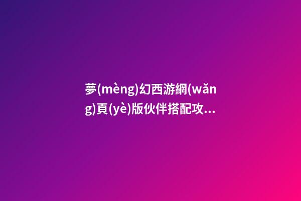夢(mèng)幻西游網(wǎng)頁(yè)版伙伴搭配攻略，《夢(mèng)幻西游網(wǎng)頁(yè)版》「仙女下凡」仙女試練高傷陣容-第1張-觀點(diǎn)-玄機(jī)派