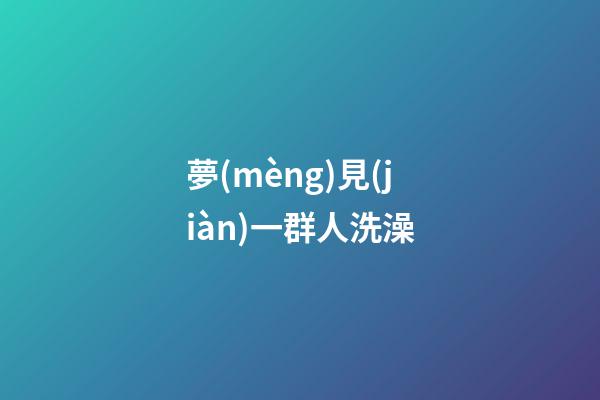 夢(mèng)見(jiàn)一群人洗澡