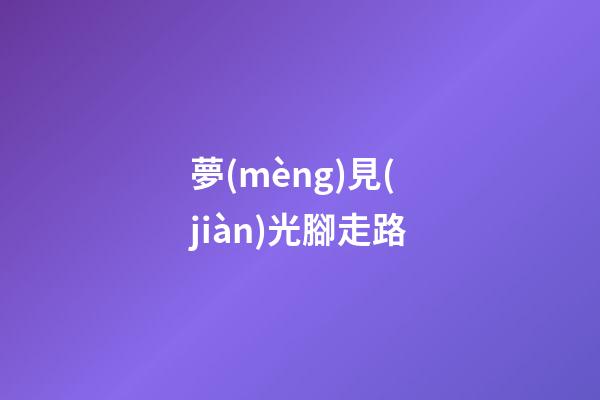 夢(mèng)見(jiàn)光腳走路