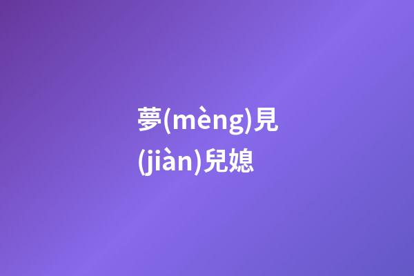夢(mèng)見(jiàn)兒媳