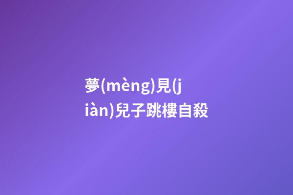 夢(mèng)見(jiàn)兒子跳樓自殺