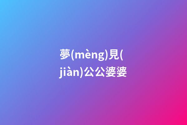 夢(mèng)見(jiàn)公公婆婆