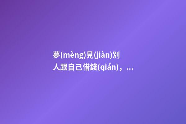 夢(mèng)見(jiàn)別人跟自己借錢(qián)，解夢(mèng)如果夢(mèng)見(jiàn)自己跟死人借錢(qián)