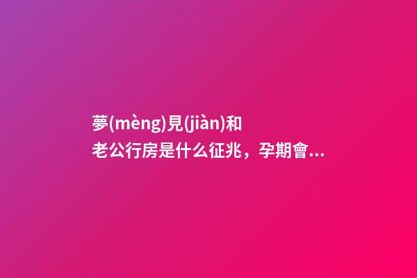 夢(mèng)見(jiàn)和老公行房是什么征兆，孕期會(huì)做夢(mèng)嗎