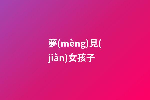 夢(mèng)見(jiàn)女孩子
