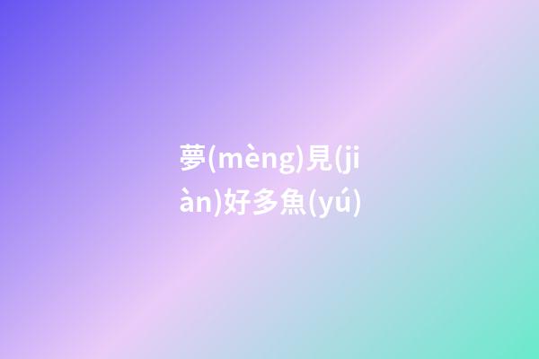 夢(mèng)見(jiàn)好多魚(yú)
