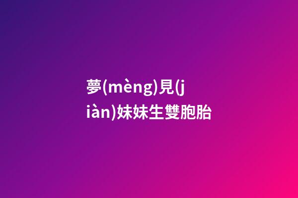 夢(mèng)見(jiàn)妹妹生雙胞胎
