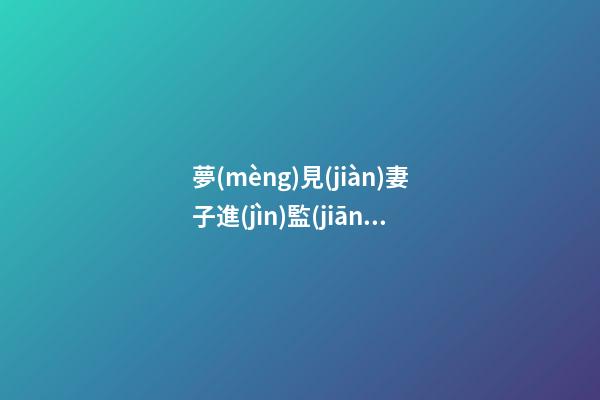 夢(mèng)見(jiàn)妻子進(jìn)監(jiān)獄