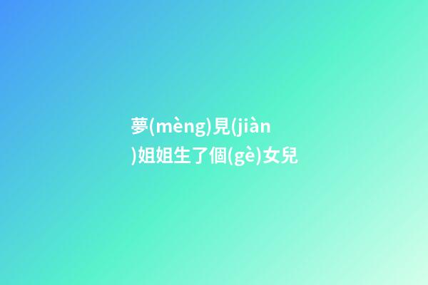 夢(mèng)見(jiàn)姐姐生了個(gè)女兒