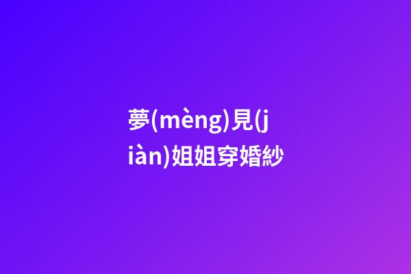 夢(mèng)見(jiàn)姐姐穿婚紗