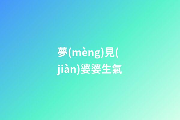 夢(mèng)見(jiàn)婆婆生氣