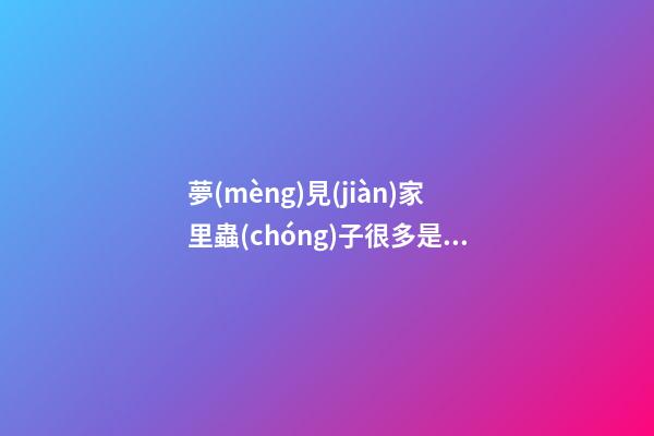 夢(mèng)見(jiàn)家里蟲(chóng)子很多是什么意思