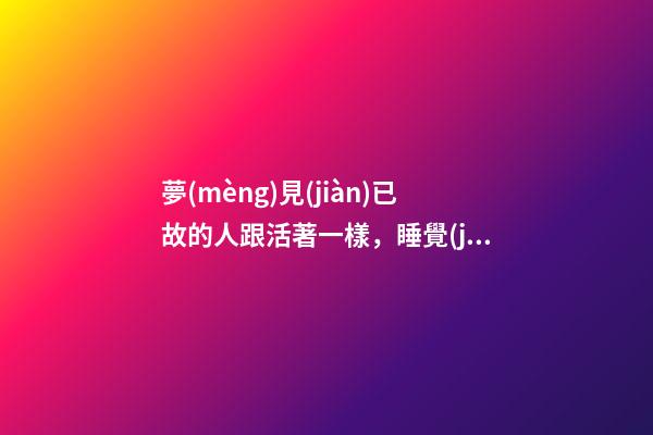 夢(mèng)見(jiàn)已故的人跟活著一樣，睡覺(jué)總能夢(mèng)到已故的親人-第1張-觀點(diǎn)-玄機(jī)派