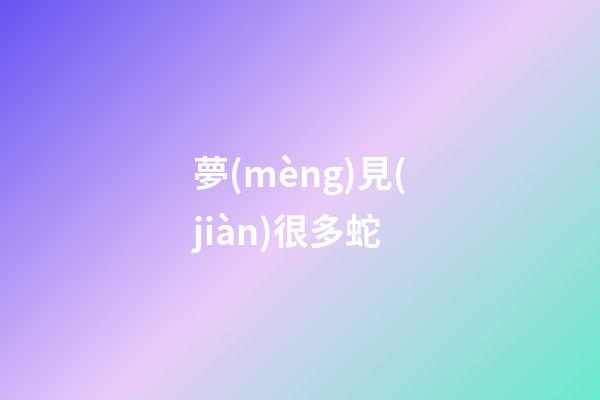夢(mèng)見(jiàn)很多蛇